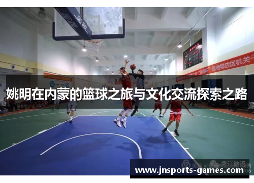 姚明在内蒙的篮球之旅与文化交流探索之路